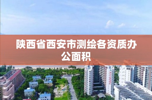 陕西省西安市测绘各资质办公面积