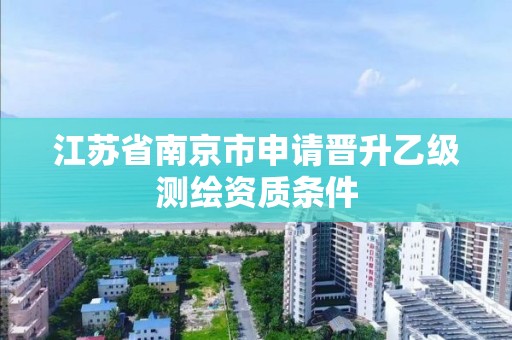 江苏省南京市申请晋升乙级测绘资质条件