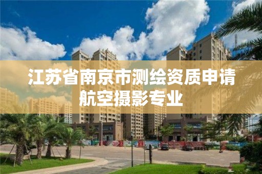 江苏省南京市测绘资质申请航空摄影专业