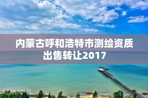 内蒙古呼和浩特市测绘资质出售转让2017