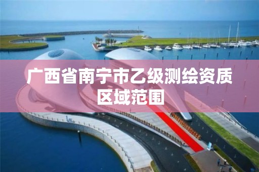 广西省南宁市乙级测绘资质区域范围