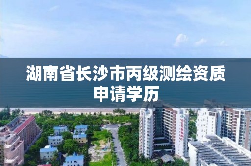 湖南省长沙市丙级测绘资质申请学历