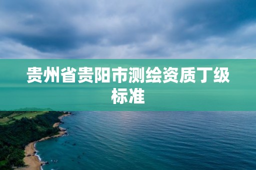 贵州省贵阳市测绘资质丁级标准