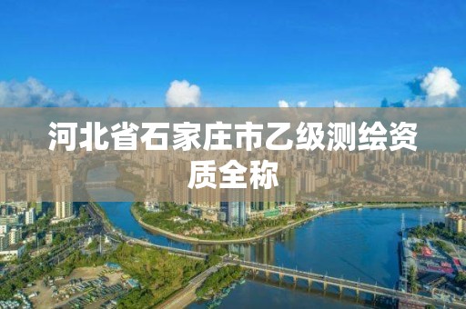 河北省石家庄市乙级测绘资质全称