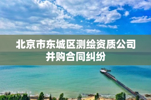 北京市东城区测绘资质公司并购合同纠纷