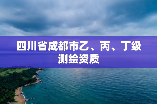 四川省成都市乙、丙、丁级测绘资质