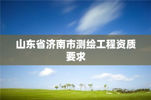 山东省济南市测绘工程资质要求