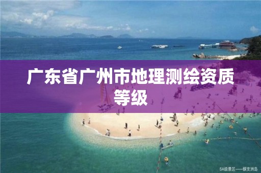 广东省广州市地理测绘资质等级