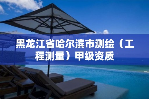 黑龙江省哈尔滨市测绘（工程测量）甲级资质