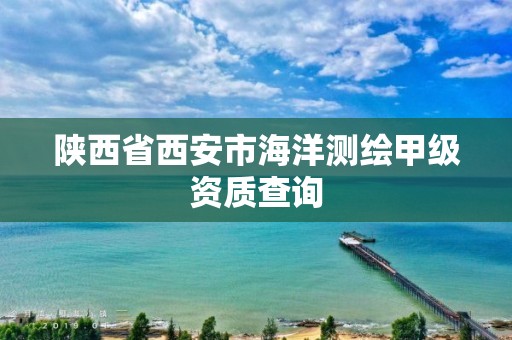 陕西省西安市海洋测绘甲级资质查询