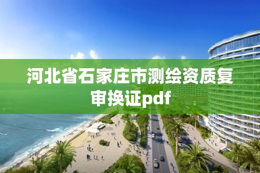 河北省石家庄市测绘资质复审换证pdf