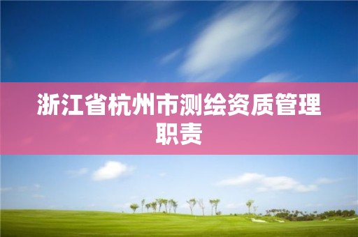 浙江省杭州市测绘资质管理职责