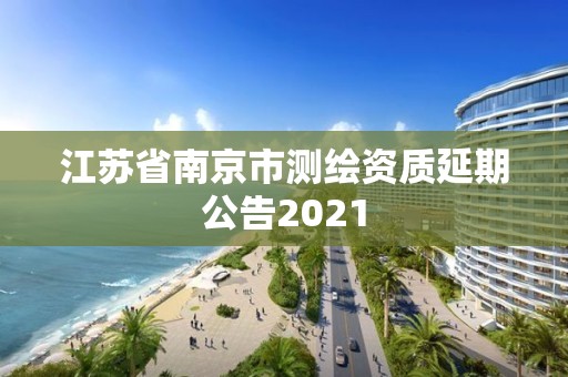 江苏省南京市测绘资质延期公告2021