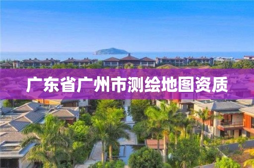 广东省广州市测绘地图资质