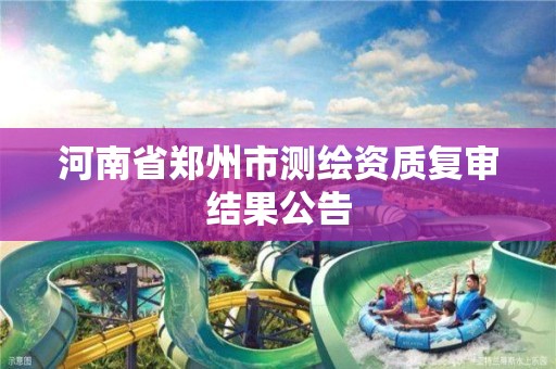 河南省郑州市测绘资质复审结果公告