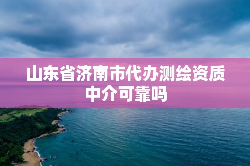 山东省济南市代办测绘资质中介可靠吗