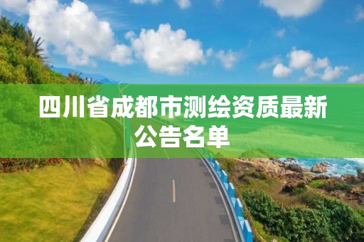 四川省成都市测绘资质最新公告名单