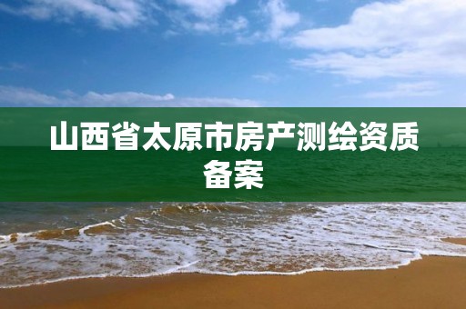 山西省太原市房产测绘资质备案