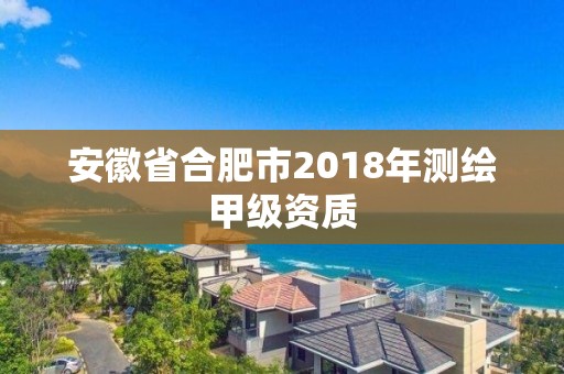 安徽省合肥市2018年测绘甲级资质