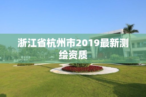 浙江省杭州市2019最新测绘资质