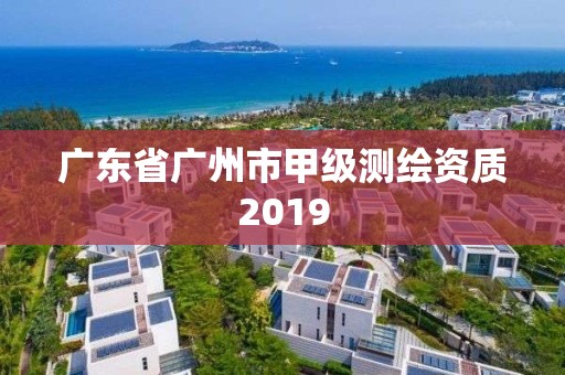 广东省广州市甲级测绘资质2019