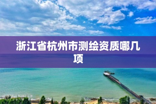 浙江省杭州市测绘资质哪几项