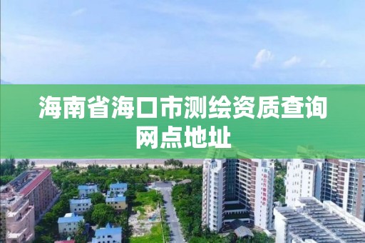 海南省海口市测绘资质查询网点地址