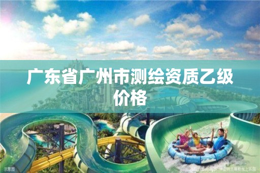 广东省广州市测绘资质乙级价格