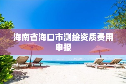 海南省海口市测绘资质费用申报