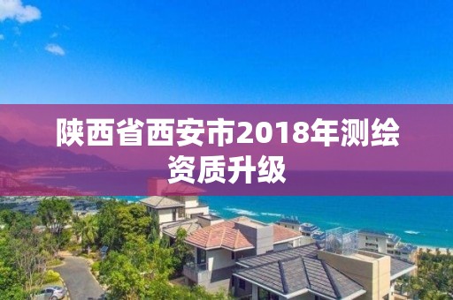 陕西省西安市2018年测绘资质升级