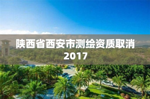 陕西省西安市测绘资质取消2017