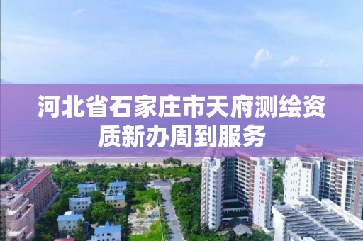 河北省石家庄市天府测绘资质新办周到服务