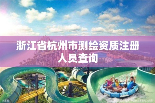 浙江省杭州市测绘资质注册人员查询