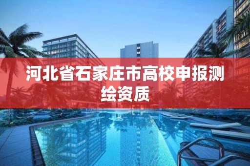 河北省石家庄市高校申报测绘资质