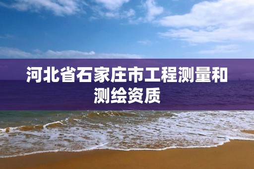 河北省石家庄市工程测量和测绘资质