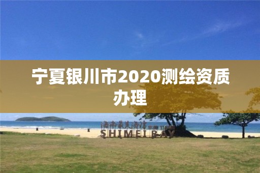 宁夏银川市2020测绘资质办理