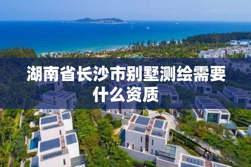 湖南省长沙市别墅测绘需要什么资质