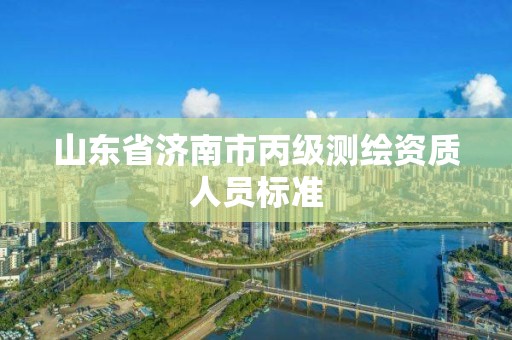 山东省济南市丙级测绘资质人员标准