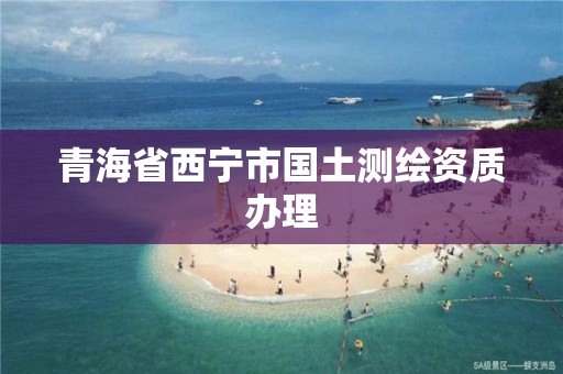 青海省西宁市国土测绘资质办理