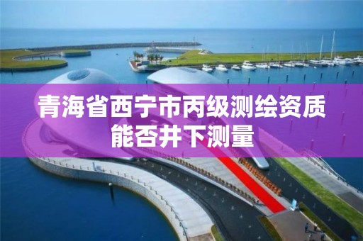 青海省西宁市丙级测绘资质能否井下测量