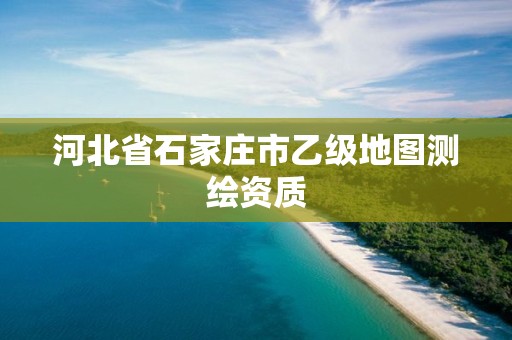 河北省石家庄市乙级地图测绘资质