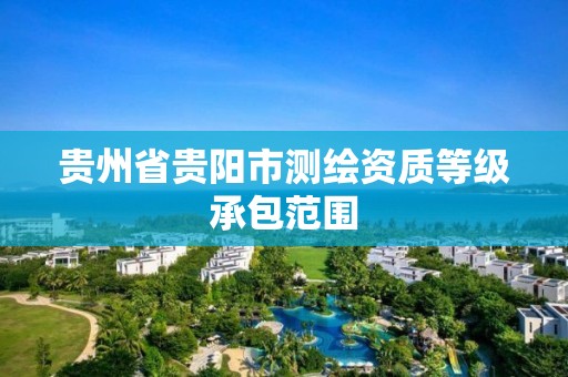 贵州省贵阳市测绘资质等级承包范围