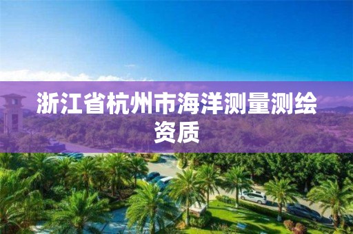 浙江省杭州市海洋测量测绘资质