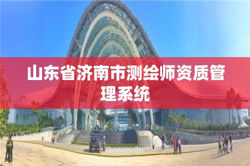 山东省济南市测绘师资质管理系统