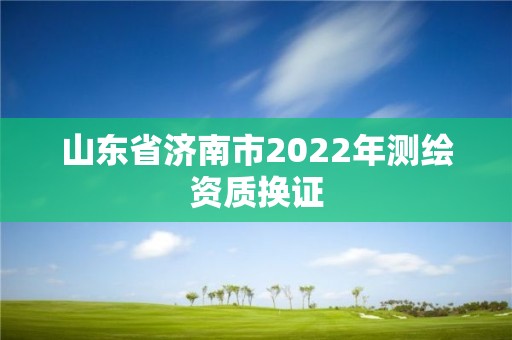 山东省济南市2022年测绘资质换证