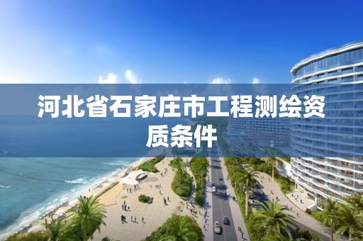 河北省石家庄市工程测绘资质条件