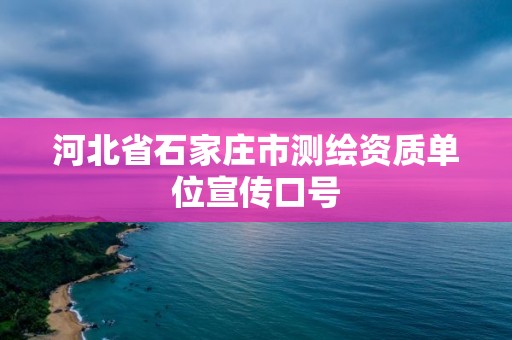 河北省石家庄市测绘资质单位宣传口号