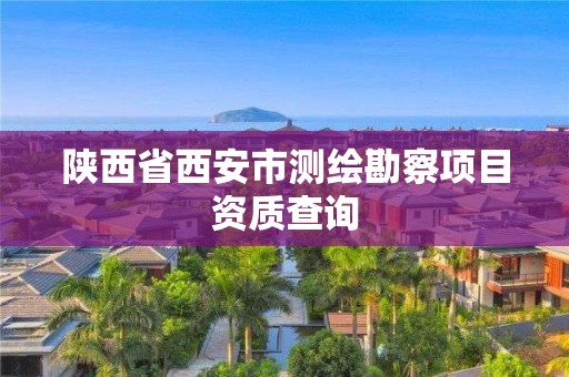 陕西省西安市测绘勘察项目资质查询