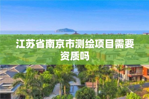 江苏省南京市测绘项目需要资质吗