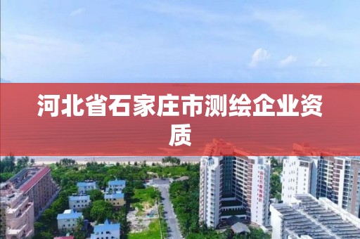 河北省石家庄市测绘企业资质